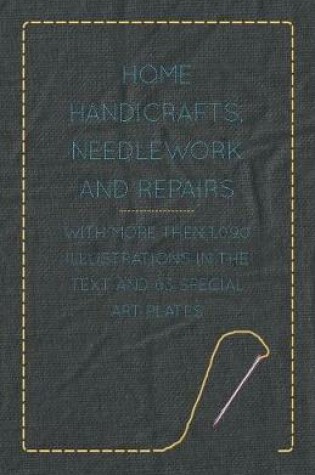 Cover of Home Handicrafts, Needlework and Repairs - With More Then 1,090 Illustrations in the Text and 63 Special Art Plates