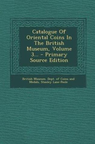 Cover of Catalogue of Oriental Coins in the British Museum, Volume 3... - Primary Source Edition