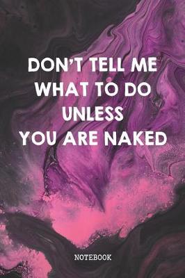 Book cover for Don't Tell Me What To Do Unless You Are Naked