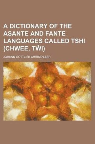 Cover of A Dictionary of the Asante and Fante Languages Called Tshi (Chwee, Tw I)