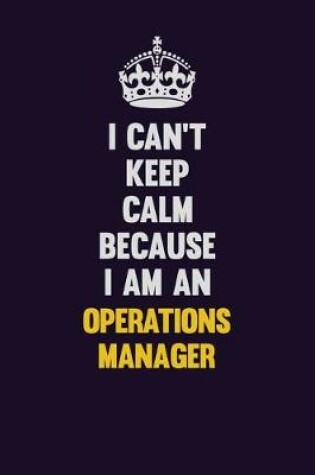 Cover of I can't Keep Calm Because I Am An Operations Manager