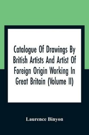 Cover of Catalogue Of Drawings By British Artists And Artist Of Foreign Origin Working In Great Britain (Volume Ii)