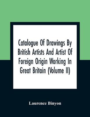 Book cover for Catalogue Of Drawings By British Artists And Artist Of Foreign Origin Working In Great Britain (Volume Ii)