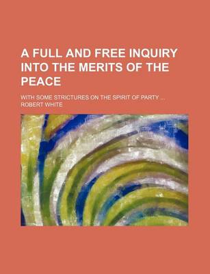 Book cover for A Full and Free Inquiry Into the Merits of the Peace; With Some Strictures on the Spirit of Party