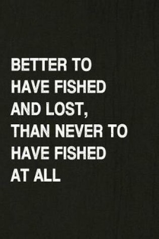 Cover of Better to Have Fished and Lost, Than Never to Have Fished at All