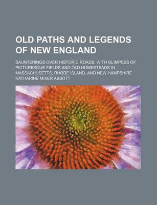 Book cover for Old Paths and Legends of New England; Saunterings Over Historic Roads, with Glimpses of Picturesque Fields and Old Homesteads in Massachusetts, Rhode