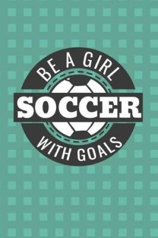 Cover of Be a Girl with Goals Soccer Notebook - Wide Ruled