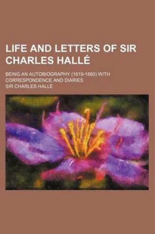 Cover of Life and Letters of Sir Charles Halle; Being an Autobiography (1819-1860) with Correspondence and Diaries