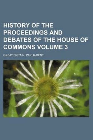 Cover of History of the Proceedings and Debates of the House of Commons Volume 3