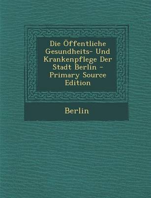 Book cover for Die Offentliche Gesundheits- Und Krankenpflege Der Stadt Berlin