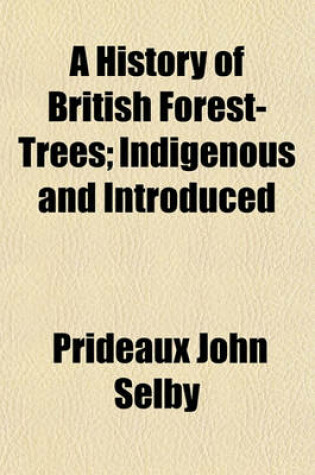 Cover of A History of British Forest-Trees; Indigenous and Introduced