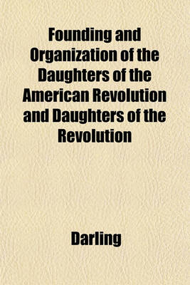 Book cover for Founding and Organization of the Daughters of the American Revolution and Daughters of the Revolution