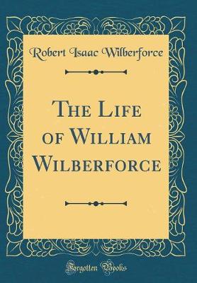 Book cover for The Life of William Wilberforce (Classic Reprint)