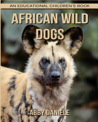 Book cover for African wild dogs! An Educational Children's Book about African wild dogs with Fun Facts & Photos