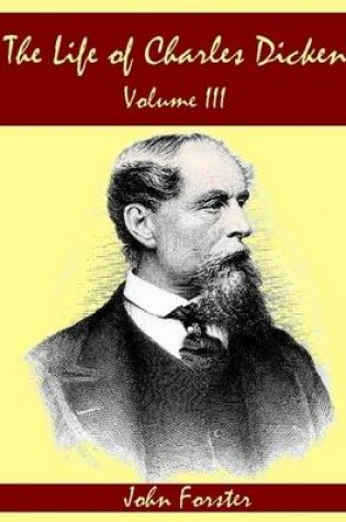 Cover of The Life of Charles Dickens : Volume III (Illustrated)