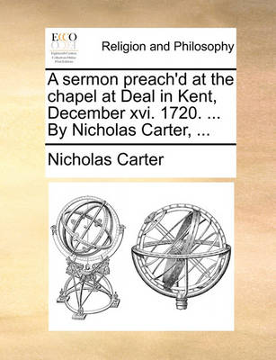 Book cover for A Sermon Preach'd at the Chapel at Deal in Kent, December XVI. 1720. ... by Nicholas Carter, ...