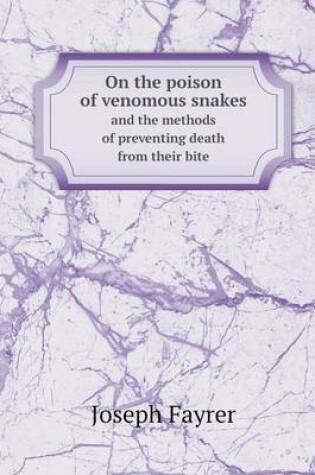 Cover of On the poison of venomous snakes and the methods of preventing death from their bite