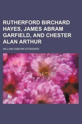 Cover of Rutherford Birchard Hayes, James Abram Garfield, and Chester Alan Arthur (Volume 9)