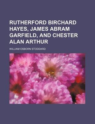 Book cover for Rutherford Birchard Hayes, James Abram Garfield, and Chester Alan Arthur (Volume 9)