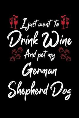 Book cover for I Just Want To Drink Wine And Pet My German Shepherd Dog