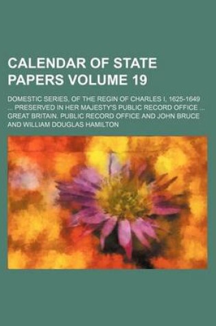 Cover of Calendar of State Papers Volume 19; Domestic Series, of the Regin of Charles I, 1625-1649 Preserved in Her Majesty's Public Record Office