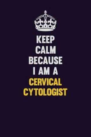 Cover of Keep Calm Because I Am A Cervical Cytologist