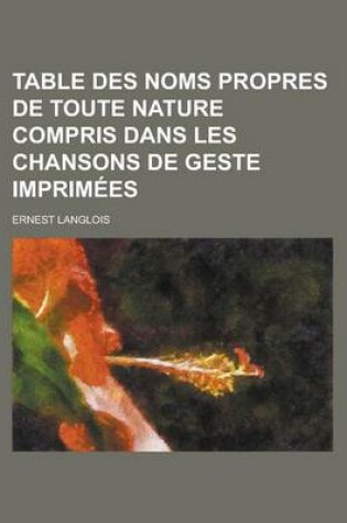 Cover of Table Des Noms Propres de Toute Nature Compris Dans Les Chansons de Geste Imprimees