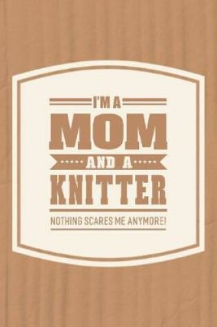 Cover of I'm A Mom And A Knitter Nothing Scares Me Anymore!