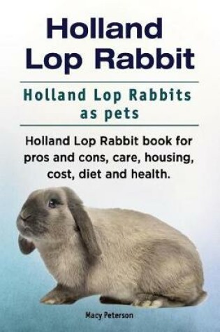 Cover of Holland Lop Rabbit. Holland Lop Rabbits as pets. Holland Lop Rabbit book for pros and cons, care, housing, cost, diet and health.