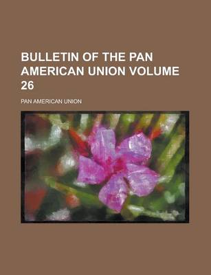 Book cover for Bulletin of the Pan American Union Volume 26