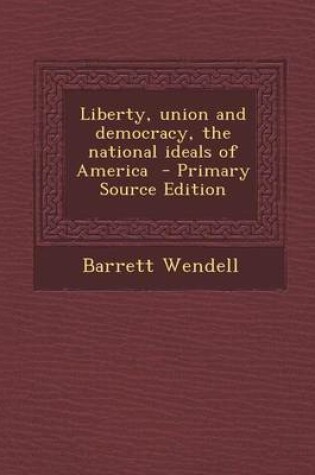 Cover of Liberty, Union and Democracy, the National Ideals of America - Primary Source Edition