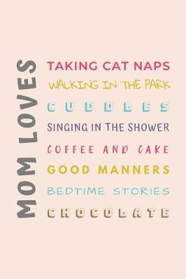 Book cover for MOM LOVES Taking Cat Naps, Walking in the Park, Singing in the Shower, Coffee and Cake, Good Manners, Bedtime Stories...