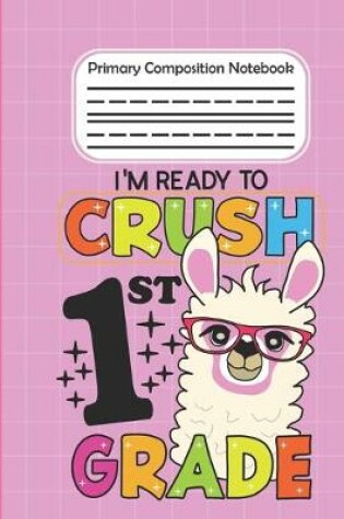 Cover of I'm Ready To Crush 1st Grade - Primary Composition Notebook