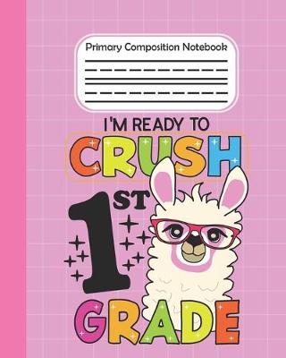 Book cover for I'm Ready To Crush 1st Grade - Primary Composition Notebook