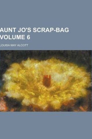 Cover of Aunt Jo's Scrap-Bag Volume 6
