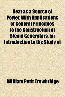 Book cover for Heat as a Source of Power, with Applications of General Principles to the Construction of Steam Generators, an Introduction to the Study of