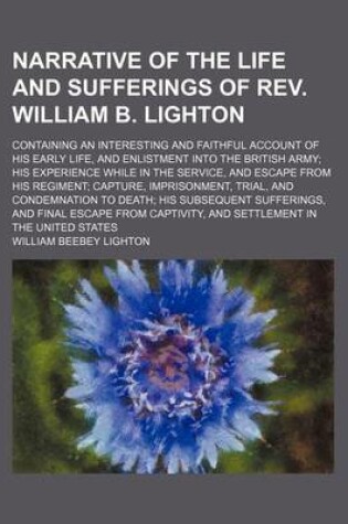 Cover of Narrative of the Life and Sufferings of REV. William B. Lighton; Containing an Interesting and Faithful Account of His Early Life, and Enlistment Into the British Army His Experience While in the Service, and Escape from His Regiment Capture, Imprisonment