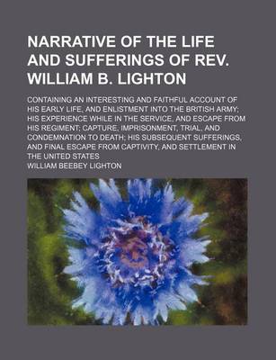 Book cover for Narrative of the Life and Sufferings of REV. William B. Lighton; Containing an Interesting and Faithful Account of His Early Life, and Enlistment Into the British Army His Experience While in the Service, and Escape from His Regiment Capture, Imprisonment