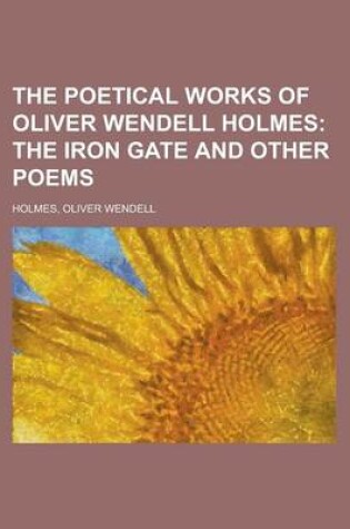Cover of The Poetical Works of Oliver Wendell Holmes; The Iron Gate and Other Poems