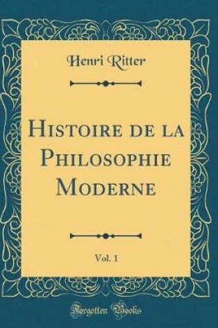 Cover of Histoire de la Philosophie Moderne, Vol. 1 (Classic Reprint)