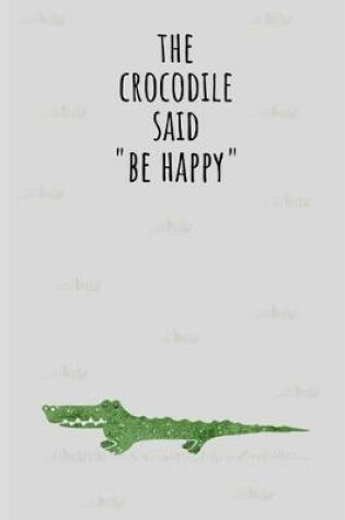 Cover of The Crocodile Said " Be Happy"