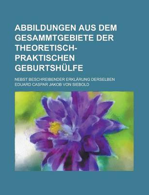 Book cover for Abbildungen Aus Dem Gesammtgebiete Der Theoretisch-Praktischen Geburtshulfe; Nebst Beschreibender Erklarung Derselben