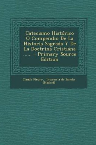 Cover of Catecismo Historico O Compendio de La Historia Sagrada y de La Doctrina Cristiana ...... - Primary Source Edition