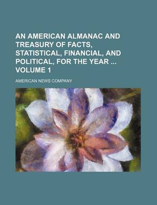 Book cover for An American Almanac and Treasury of Facts, Statistical, Financial, and Political, for the Year Volume 1