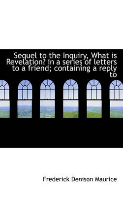 Book cover for Sequel to the Inquiry, What Is Revelation? in a Series of Letters to a Friend; Containing a Reply to