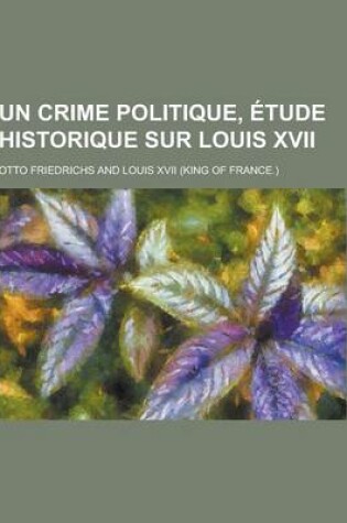 Cover of Un Crime Politique, Etude Historique Sur Louis XVII