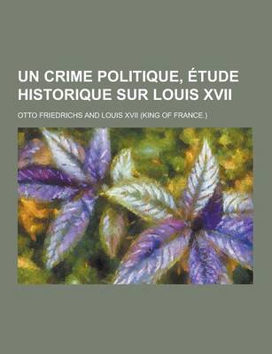 Book cover for Un Crime Politique, Etude Historique Sur Louis XVII