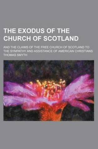 Cover of The Exodus of the Church of Scotland; And the Claims of the Free Church of Scotland to the Sympathy and Assistance of American Christians