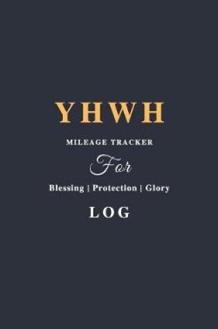 Cover of YHWH Mileage Tracker For Blessing, Protection & Glory Log
