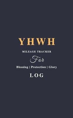 Book cover for YHWH Mileage Tracker For Blessing, Protection & Glory Log